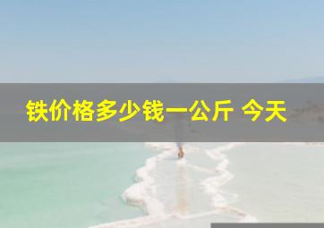 铁价格多少钱一公斤 今天